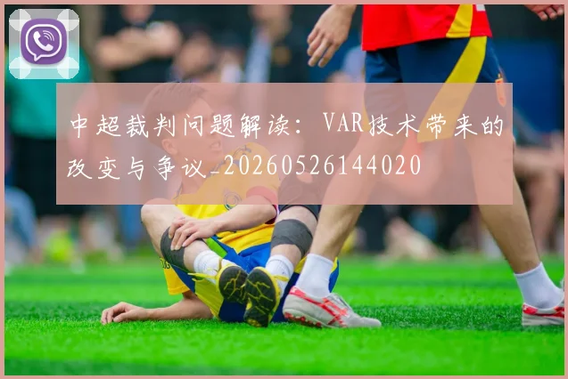 中超裁判问题解读:VAR技术带来的改变与争议_20260526144020