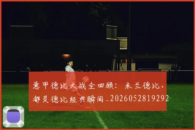 意甲德比大战全回顾:米兰德比、都灵德比经典瞬间_20260528192922