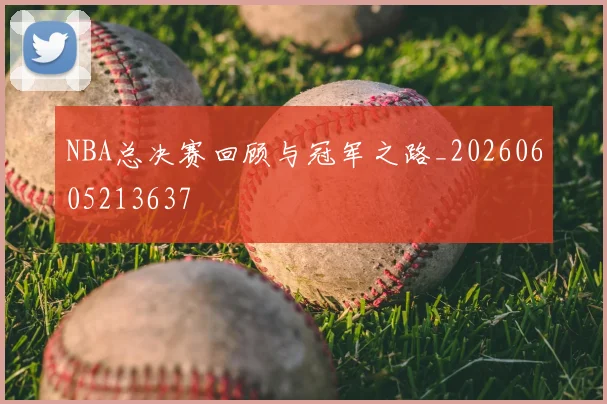 NBA总决赛回顾与冠军之路_20260605213637