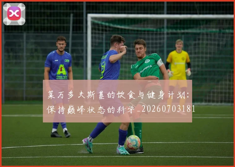 莱万多夫斯基的饮食与健身计划:保持巅峰状态的科学_20260703181807